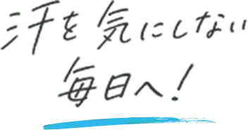 汗を気にしない毎日へ！