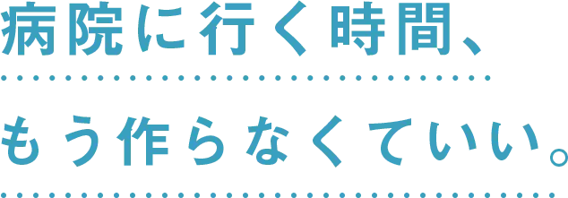 病院に行く時間、もう作らなくていい。