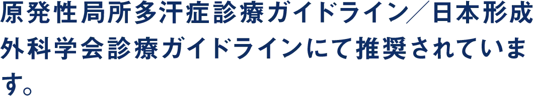 原発性局所多汗症診療ガイドライン／日本形成外科学会診療ガイドラインにて推奨されています。