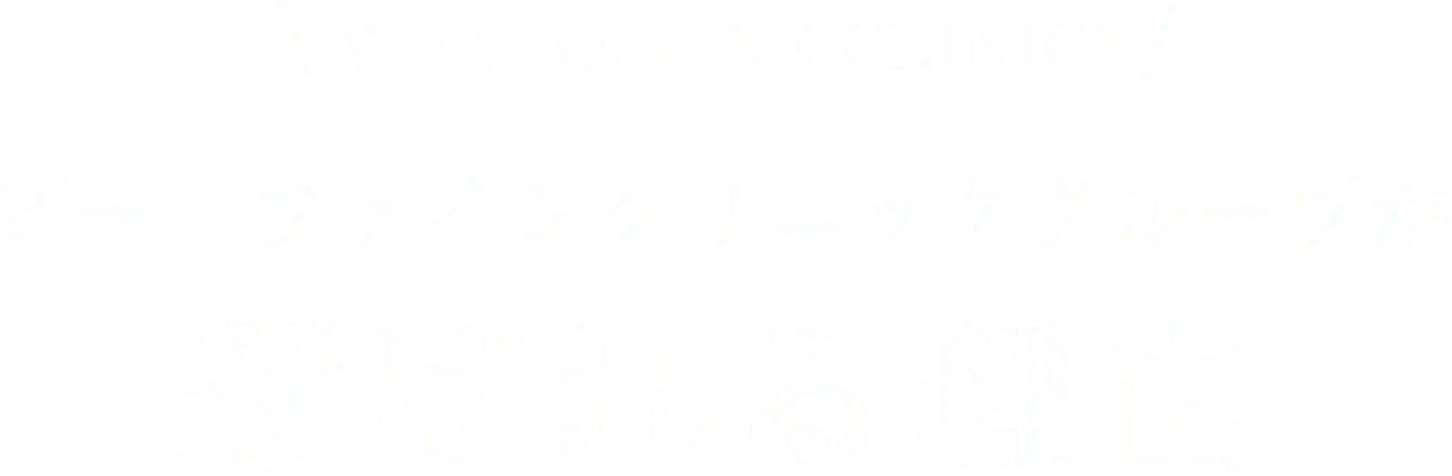 WHY BE FINE CLINIC? ビー・ファインクリニックグループが選ばれる理由