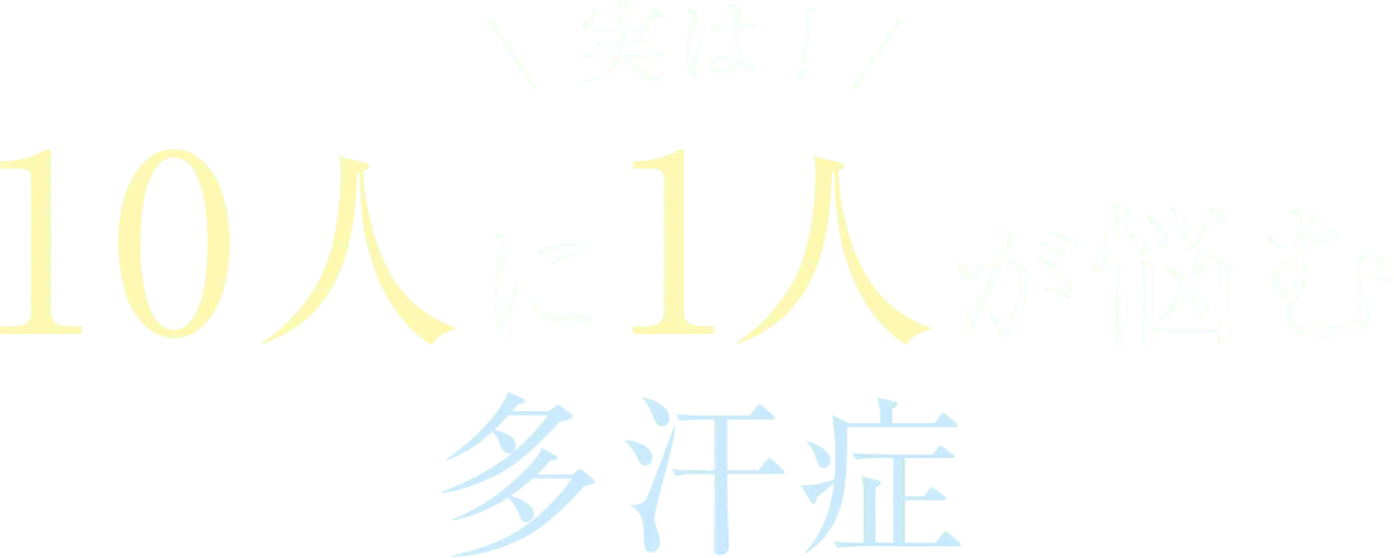 実は！10人に1人が悩む多汗症