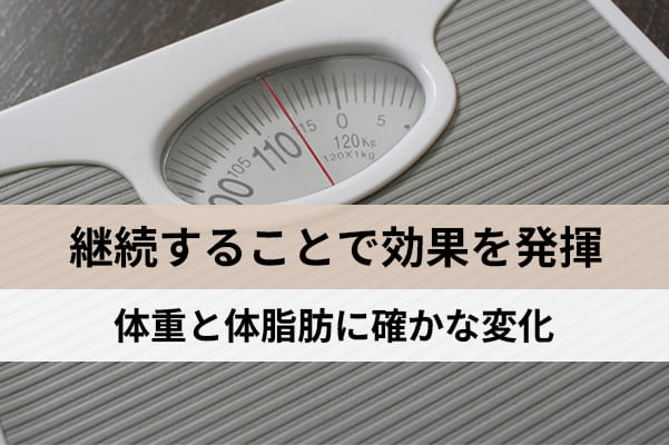 継続することで体重と体脂肪に確かな変化があらわれる