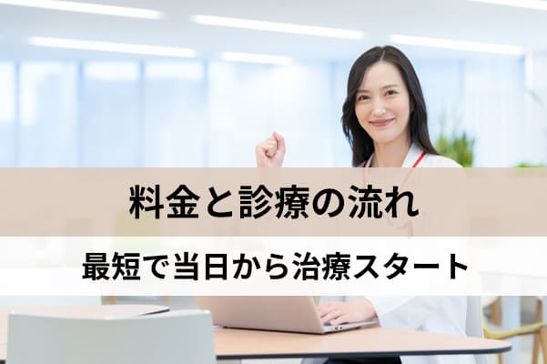 料金と診療の流れを理解すれば最短で当日から治療を始められる