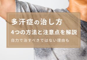 多汗症の治し方は大きく4つ！失敗しない選択肢や自力で治すべきではない理由を解説